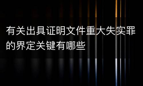 有关出具证明文件重大失实罪的界定关键有哪些