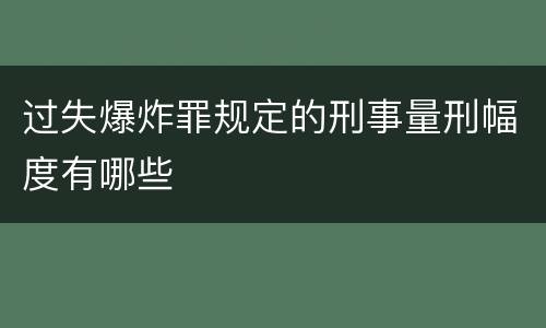 过失爆炸罪规定的刑事量刑幅度有哪些