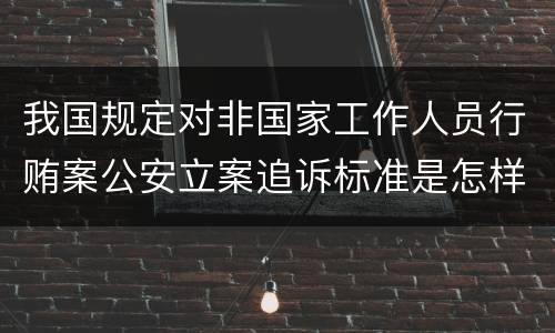 我国规定对非国家工作人员行贿案公安立案追诉标准是怎样的