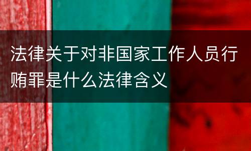 法律关于对非国家工作人员行贿罪是什么法律含义
