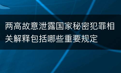 两高故意泄露国家秘密犯罪相关解释包括哪些重要规定