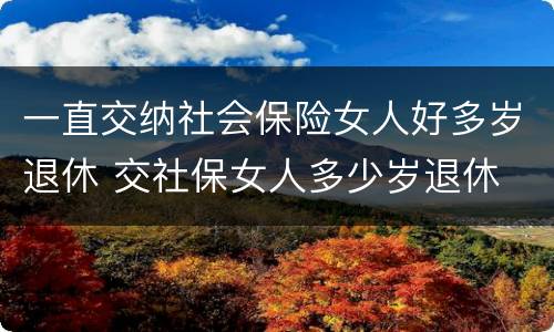 一直交纳社会保险女人好多岁退休 交社保女人多少岁退休