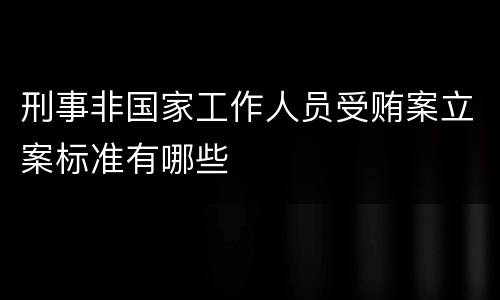 刑事非国家工作人员受贿案立案标准有哪些