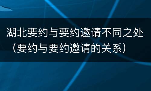 湖北要约与要约邀请不同之处（要约与要约邀请的关系）