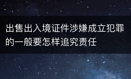 出售出入境证件涉嫌成立犯罪的一般要怎样追究责任