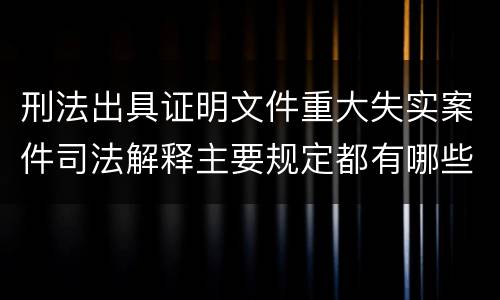 刑法出具证明文件重大失实案件司法解释主要规定都有哪些