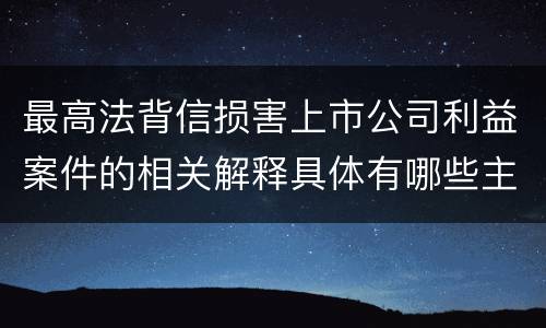 最高法背信损害上市公司利益案件的相关解释具体有哪些主要内容