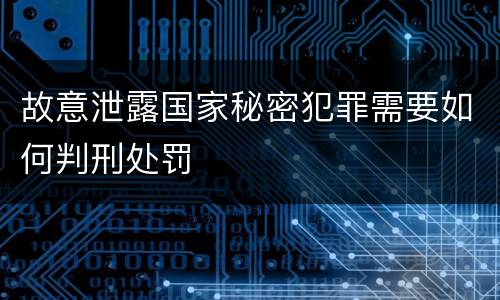 故意泄露国家秘密犯罪需要如何判刑处罚