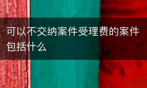 可以不交纳案件受理费的案件包括什么