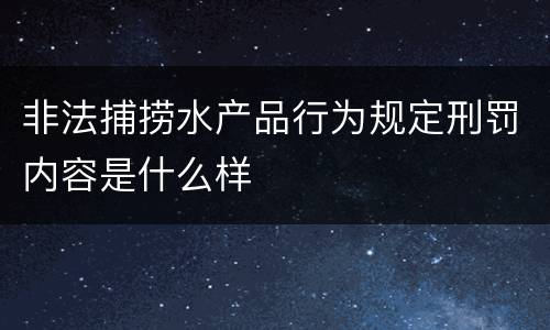 非法捕捞水产品行为规定刑罚内容是什么样