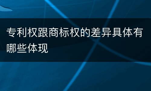 专利权跟商标权的差异具体有哪些体现