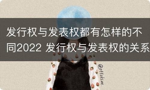 发行权与发表权都有怎样的不同2022 发行权与发表权的关系