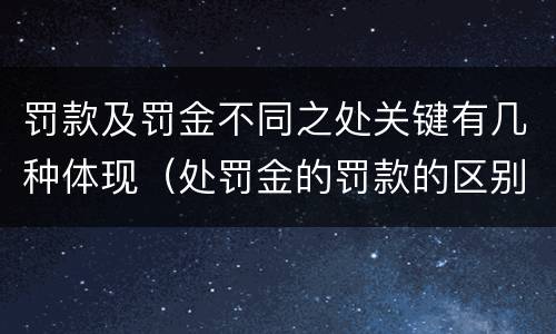 罚款及罚金不同之处关键有几种体现（处罚金的罚款的区别）