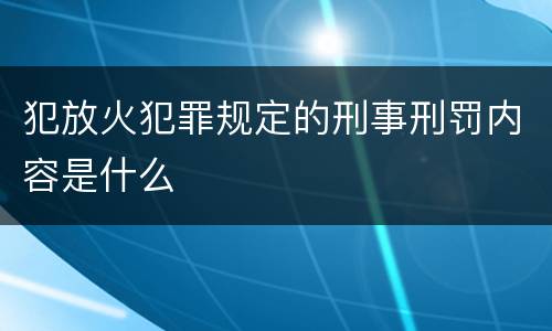 犯放火犯罪规定的刑事刑罚内容是什么