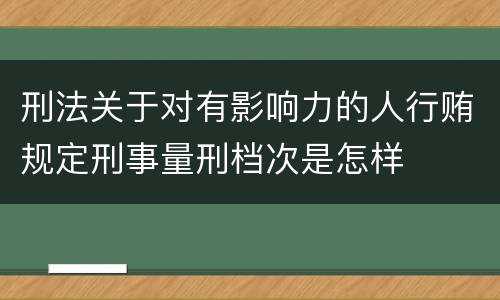 刑法关于对有影响力的人行贿规定刑事量刑档次是怎样