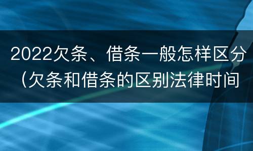 2022欠条、借条一般怎样区分（欠条和借条的区别法律时间多少年）