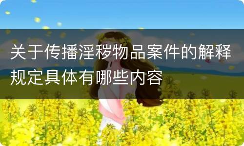 关于传播淫秽物品案件的解释规定具体有哪些内容