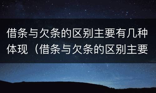 借条与欠条的区别主要有几种体现（借条与欠条的区别主要有几种体现方式）