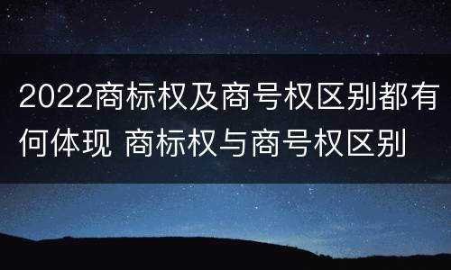 2022商标权及商号权区别都有何体现 商标权与商号权区别