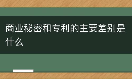 商业秘密和专利的主要差别是什么