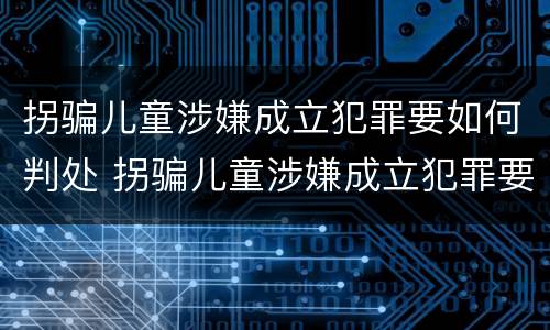 拐骗儿童涉嫌成立犯罪要如何判处 拐骗儿童涉嫌成立犯罪要如何判处罚款