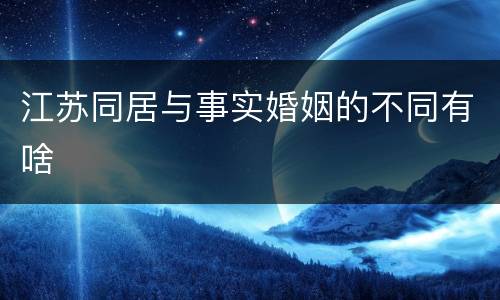 江苏同居与事实婚姻的不同有啥