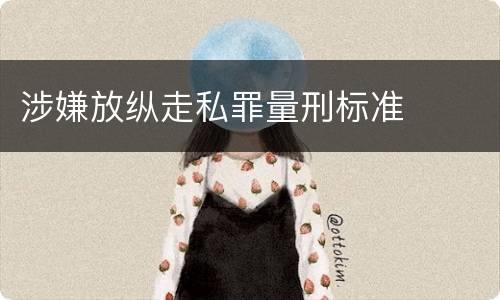 涉嫌放纵走私罪量刑标准