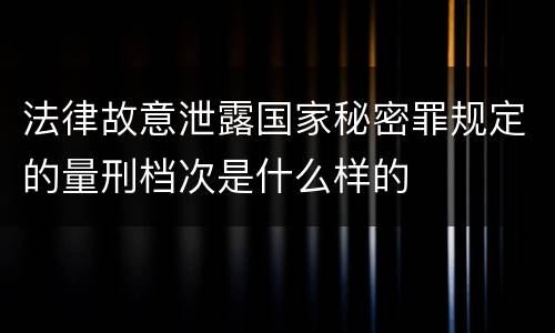法律故意泄露国家秘密罪规定的量刑档次是什么样的