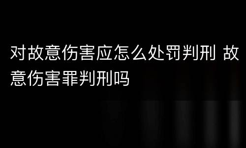 对故意伤害应怎么处罚判刑 故意伤害罪判刑吗