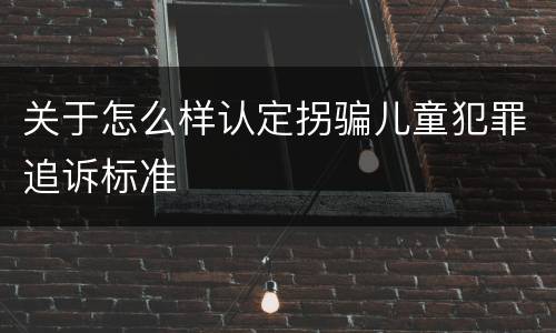 关于怎么样认定拐骗儿童犯罪追诉标准