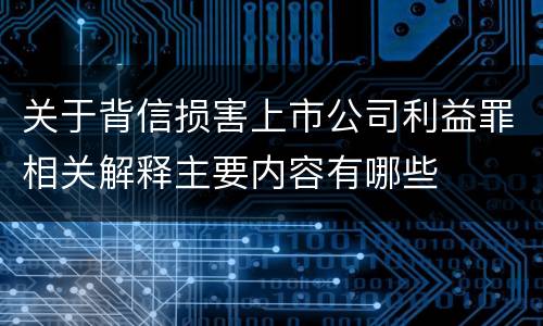 关于背信损害上市公司利益罪相关解释主要内容有哪些