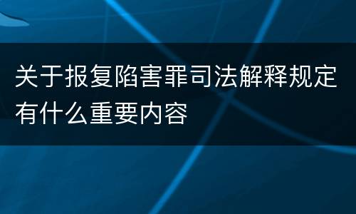 关于报复陷害罪司法解释规定有什么重要内容