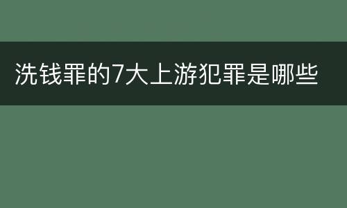 洗钱罪的7大上游犯罪是哪些