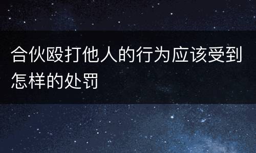 合伙殴打他人的行为应该受到怎样的处罚