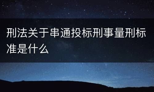 刑法关于串通投标刑事量刑标准是什么