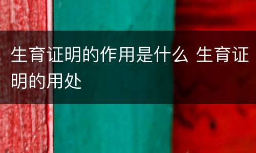 生育证明的作用是什么 生育证明的用处
