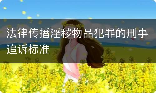 法律传播淫秽物品犯罪的刑事追诉标准
