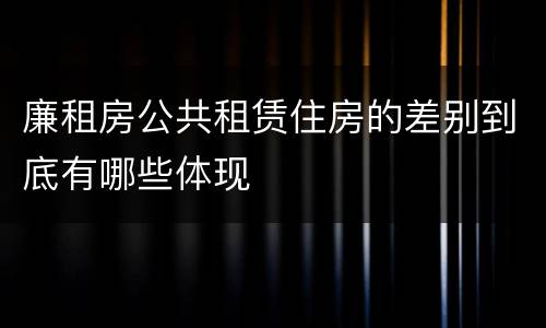 廉租房公共租赁住房的差别到底有哪些体现