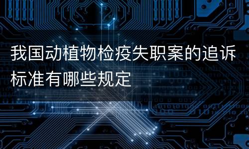 我国动植物检疫失职案的追诉标准有哪些规定