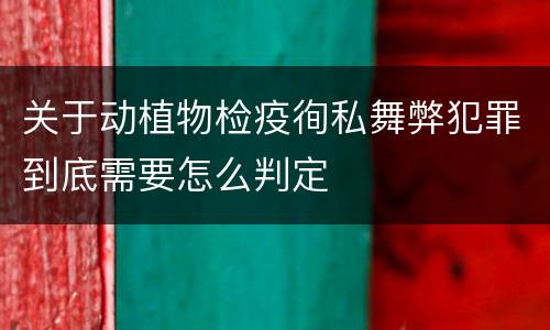关于动植物检疫徇私舞弊犯罪到底需要怎么判定