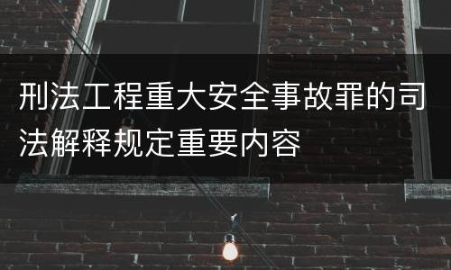 刑法工程重大安全事故罪的司法解释规定重要内容