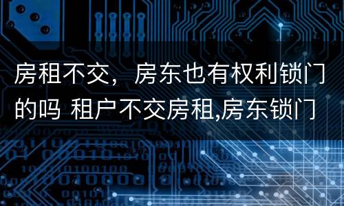 房租不交，房东也有权利锁门的吗 租户不交房租,房东锁门违法吗