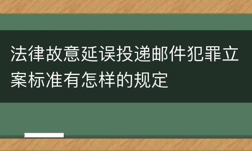 法律故意延误投递邮件犯罪立案标准有怎样的规定