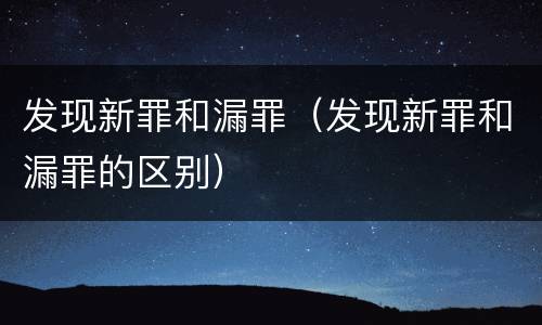 发现新罪和漏罪（发现新罪和漏罪的区别）