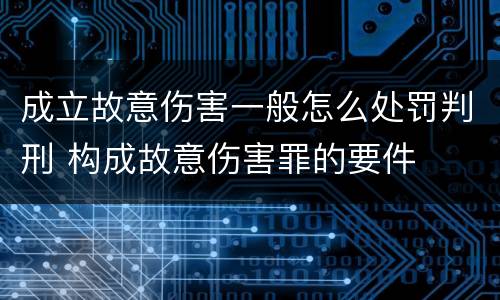 成立故意伤害一般怎么处罚判刑 构成故意伤害罪的要件