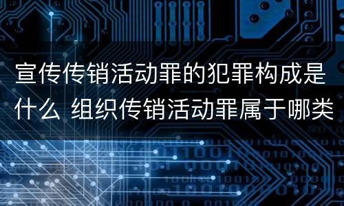 宣传传销活动罪的犯罪构成是什么 组织传销活动罪属于哪类