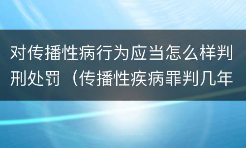 对传播性病行为应当怎么样判刑处罚（传播性疾病罪判几年）