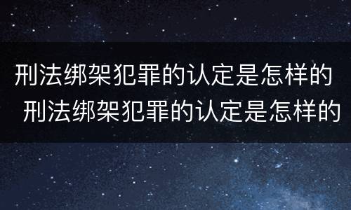 刑法绑架犯罪的认定是怎样的 刑法绑架犯罪的认定是怎样的呢