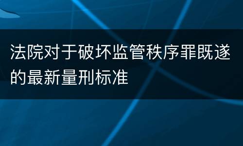 法院对于破坏监管秩序罪既遂的最新量刑标准