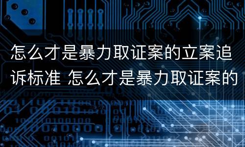 怎么才是暴力取证案的立案追诉标准 怎么才是暴力取证案的立案追诉标准呢